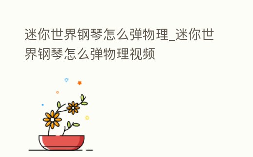 迷你世界鋼琴怎么彈物理_迷你世界鋼琴怎么彈物理視頻