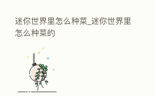 迷你世界里怎么種菜_迷你世界里怎么種菜的