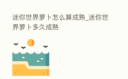 迷你世界蘿卜怎么算成熟_迷你世界蘿卜多久成熟