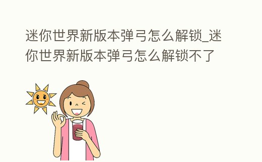 迷你世界新版本彈弓怎么解鎖_迷你世界新版本彈弓怎么解鎖不了