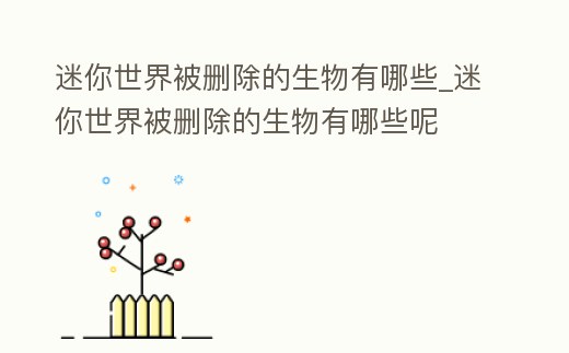 迷你世界被刪除的生物有哪些_迷你世界被刪除的生物有哪些呢