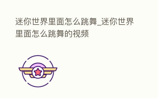 迷你世界里面怎么跳舞_迷你世界里面怎么跳舞的視頻