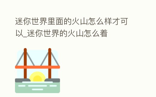 迷你世界里面的火山怎么樣才可以_迷你世界的火山怎么著