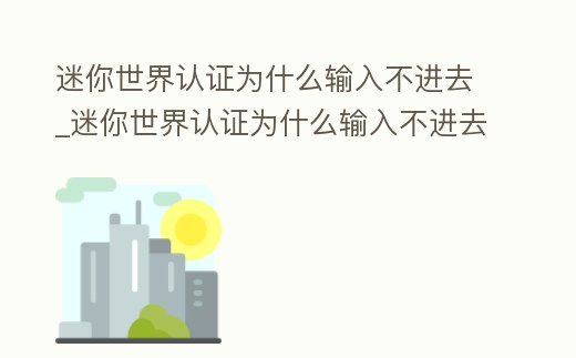迷你世界認(rèn)證為什么輸入不進(jìn)去_迷你世界認(rèn)證為什么輸入不進(jìn)去密碼