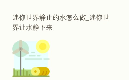 迷你世界靜止的水怎么做_迷你世界讓水靜下來