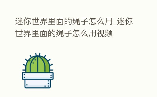迷你世界里面的繩子怎么用_迷你世界里面的繩子怎么用視頻