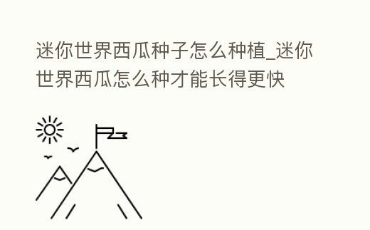 迷你世界西瓜種子怎么種植_迷你世界西瓜怎么種才能長得更快