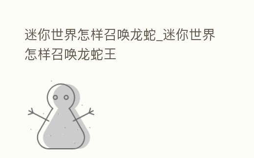 迷你世界怎樣召喚龍蛇_(dá)迷你世界怎樣召喚龍蛇王