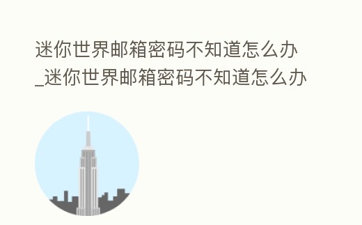 迷你世界郵箱密碼不知道怎么辦_迷你世界郵箱密碼不知道怎么辦呀