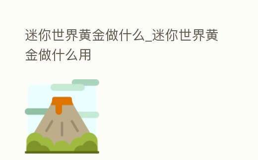 迷你世界黃金做什么_迷你世界黃金做什么用
