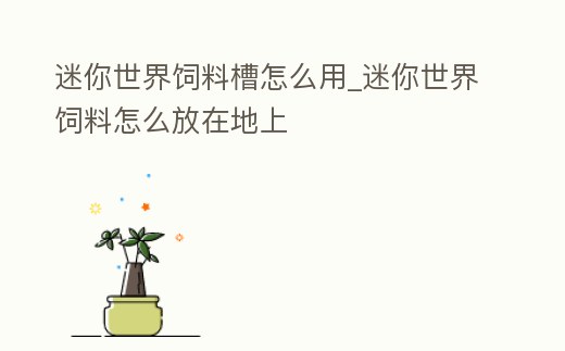 迷你世界飼料槽怎么用_迷你世界飼料怎么放在地上
