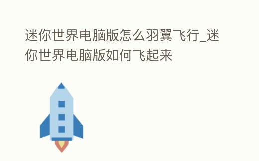 迷你世界電腦版怎么羽翼飛行_迷你世界電腦版如何飛起來