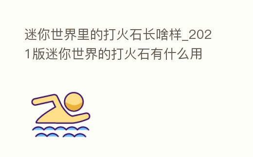 迷你世界里的打火石長啥樣_2021版迷你世界的打火石有什么用