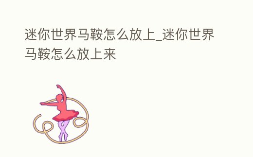 迷你世界馬鞍怎么放上_迷你世界馬鞍怎么放上來(lái)