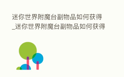 迷你世界附魔臺副物品如何獲得_迷你世界附魔臺副物品如何獲得的