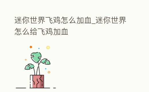 迷你世界飛雞怎么加血_迷你世界怎么給飛雞加血