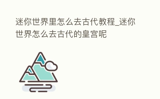 迷你世界里怎么去古代教程_迷你世界怎么去古代的皇宮呢