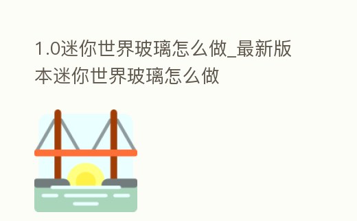 1.0迷你世界玻璃怎么做_最新版本迷你世界玻璃怎么做