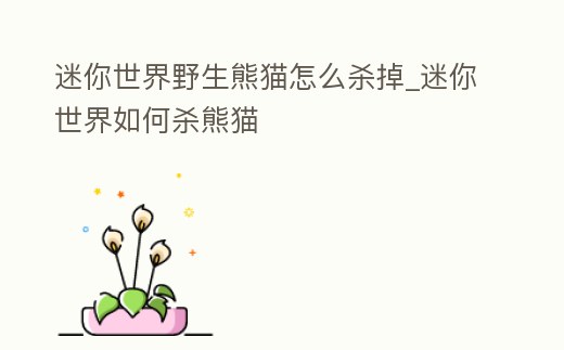 迷你世界野生熊貓怎么殺掉_迷你世界如何殺熊貓