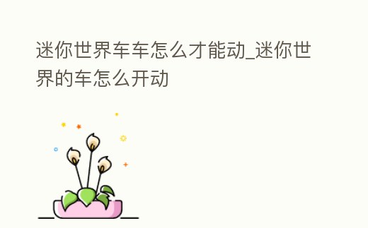 迷你世界車車怎么才能動_迷你世界的車怎么開動