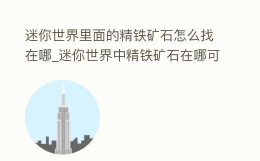 迷你世界里面的精鐵礦石怎么找在哪_迷你世界中精鐵礦石在哪可以找到