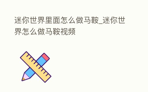 迷你世界里面怎么做馬鞍_迷你世界怎么做馬鞍視頻