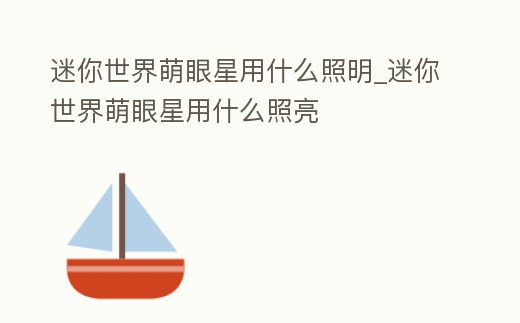 迷你世界萌眼星用什么照明_迷你世界萌眼星用什么照亮
