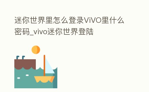 迷你世界里怎么登錄ViVO里什么密碼_vivo迷你世界登陸