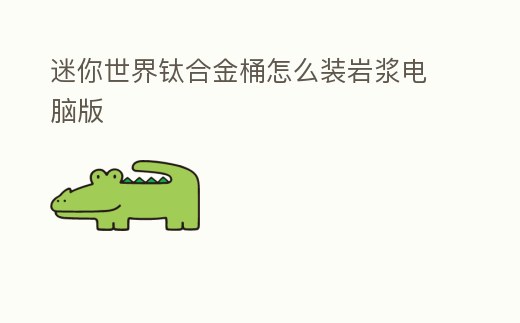 迷你世界鈦合金桶怎么裝巖漿電腦版