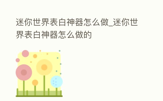 迷你世界表白神器怎么做_迷你世界表白神器怎么做的