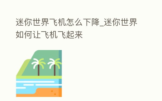 迷你世界飛機怎么下降_迷你世界如何讓飛機飛起來