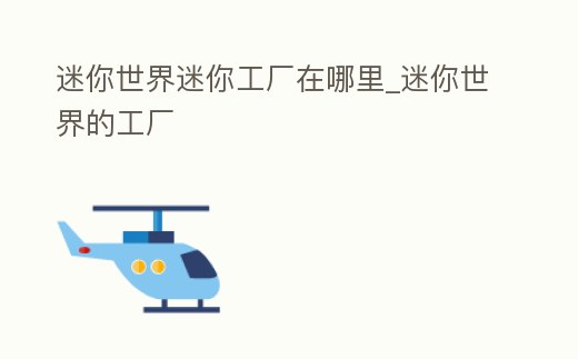 迷你世界迷你工廠在哪里_迷你世界的工廠