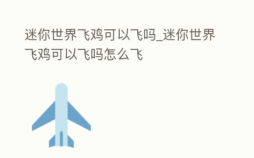 迷你世界飛雞可以飛嗎_迷你世界飛雞可以飛嗎怎么飛