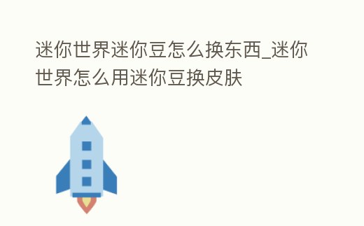 迷你世界迷你豆怎么換東西_迷你世界怎么用迷你豆換皮膚