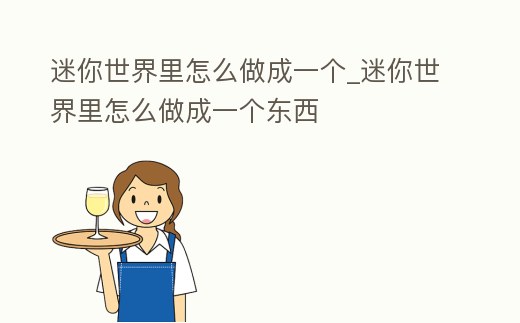 迷你世界里怎么做成一個_迷你世界里怎么做成一個東西