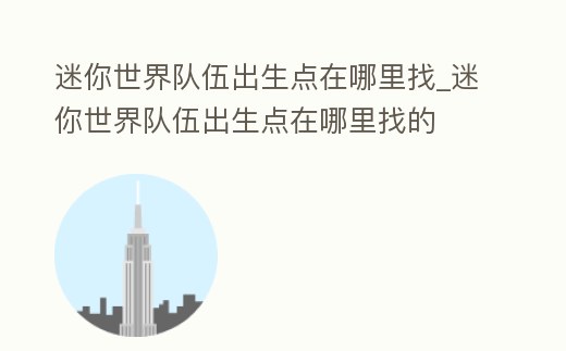 迷你世界隊伍出生點在哪里找_迷你世界隊伍出生點在哪里找的