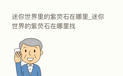 迷你世界里的紫熒石在哪里_迷你世界的紫熒石在哪里找
