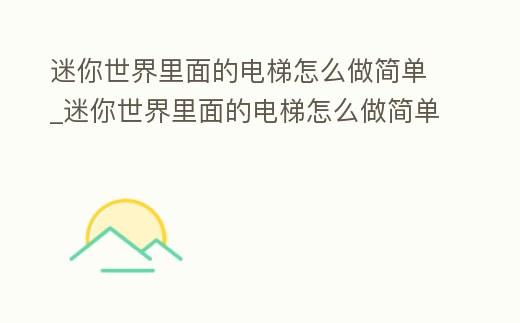迷你世界里面的電梯怎么做簡單_迷你世界里面的電梯怎么做簡單又漂亮