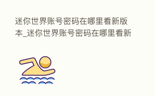 迷你世界賬號密碼在哪里看新版本_迷你世界賬號密碼在哪里看新版本蘋果