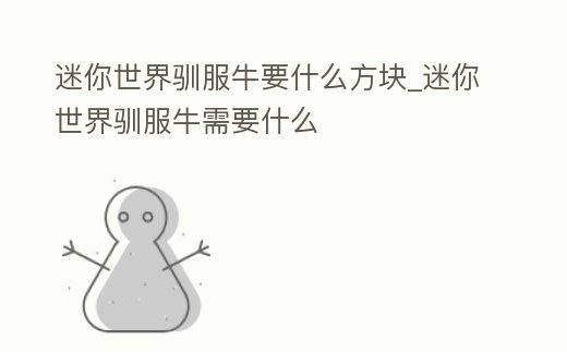 迷你世界馴服牛要什么方塊_迷你世界馴服牛需要什么