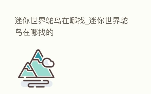 迷你世界鴕鳥在哪找_迷你世界鴕鳥在哪找的