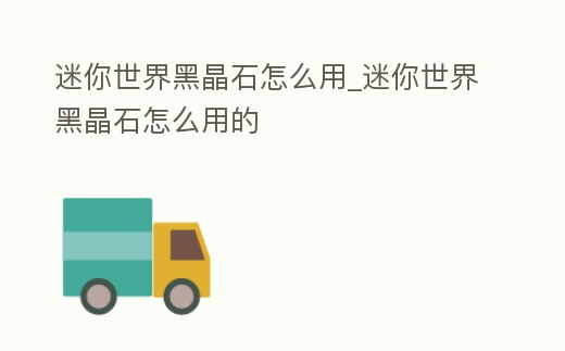 迷你世界黑晶石怎么用_迷你世界黑晶石怎么用的