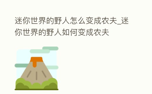 迷你世界的野人怎么變成農(nóng)夫_迷你世界的野人如何變成農(nóng)夫