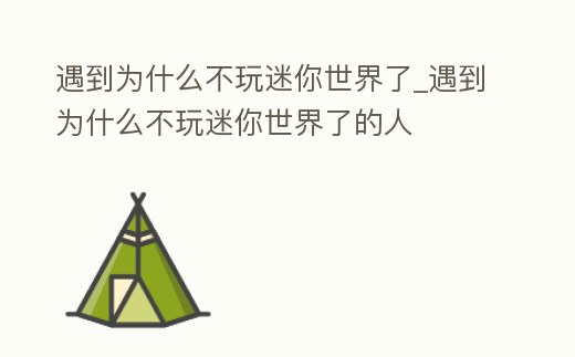 遇到為什么不玩迷你世界了_遇到為什么不玩迷你世界了的人