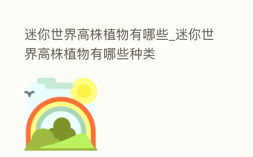 迷你世界高株植物有哪些_迷你世界高株植物有哪些種類