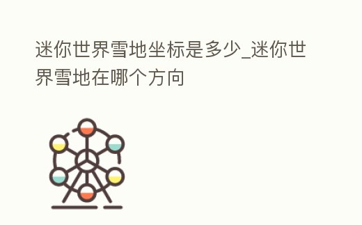 迷你世界雪地坐標是多少_迷你世界雪地在哪個方向