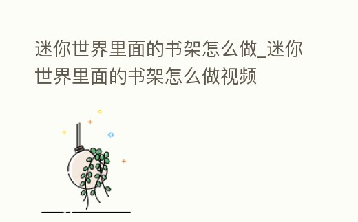 迷你世界里面的書架怎么做_迷你世界里面的書架怎么做視頻