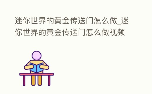 迷你世界的黃金傳送門怎么做_迷你世界的黃金傳送門怎么做視頻