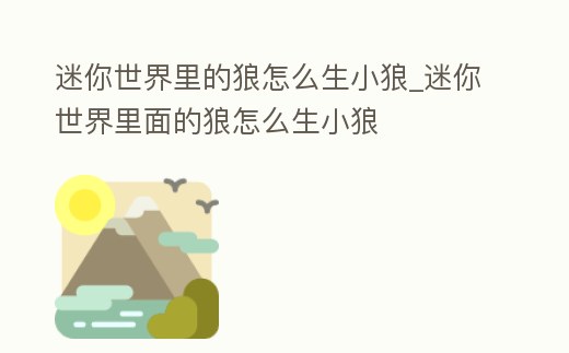 迷你世界里的狼怎么生小狼_迷你世界里面的狼怎么生小狼