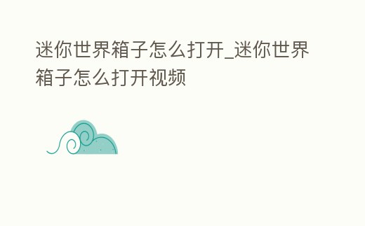 迷你世界箱子怎么打開_迷你世界箱子怎么打開視頻